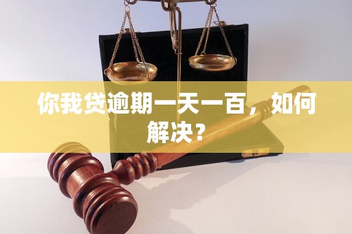 你我贷逾期一天一百，如何解决？