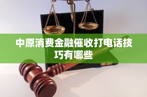 中原消费金融催收打电话技巧有哪些