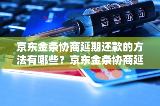 京东金条协商延期还款的方法有哪些？京东金条协商延期还款的成功案例分析