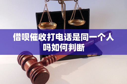 借呗催收打电话是同一个人吗如何判断