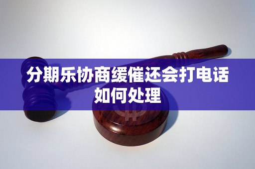 分期乐协商缓催还会打电话如何处理