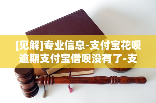 [见解]专业信息-支付宝花呗逾期支付宝借呗没有了-支付宝花呗逾期了支付宝里有钱会不会扣「4月实时更新」