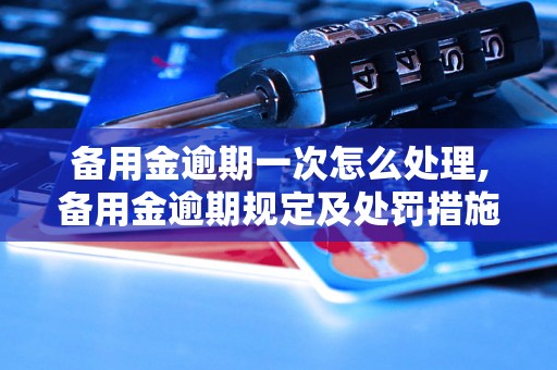 备用金逾期一次怎么处理,备用金逾期规定及处罚措施