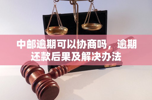 中邮逾期可以协商吗，逾期还款后果及解决办法