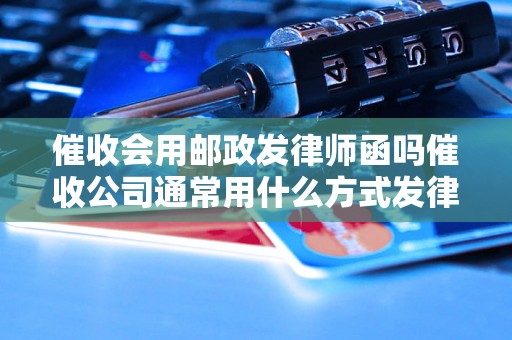 催收会用邮政发律师函吗催收公司通常用什么方式发律师函