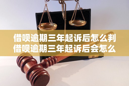 借呗逾期三年起诉后怎么判借呗逾期三年起诉后会怎么判决