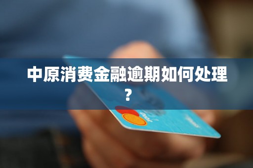 中原消费金融逾期如何处理？