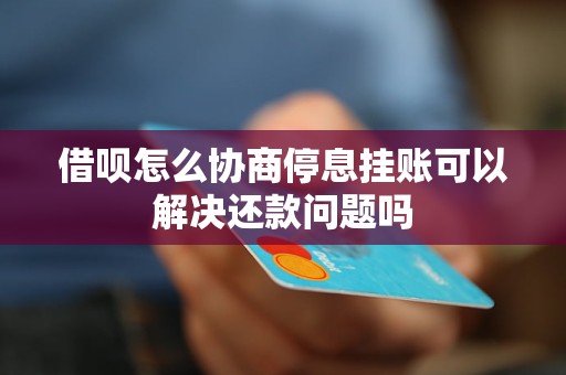 借呗怎么协商停息挂账可以解决还款问题吗