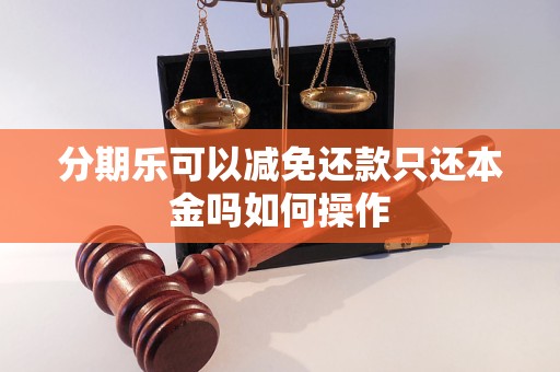 分期乐可以减免还款只还本金吗如何操作