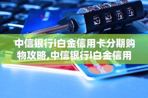 中信银行i白金信用卡分期购物攻略,中信银行i白金信用卡分期购物流程