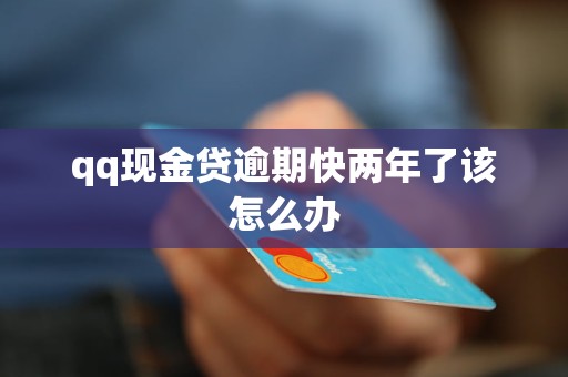 qq现金贷逾期快两年了该怎么办