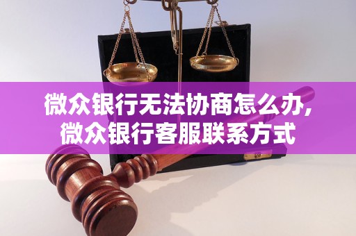 微众银行无法协商怎么办,微众银行客服联系方式