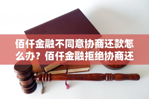 佰仟金融不同意协商还款怎么办？佰仟金融拒绝协商还款怎么处理？