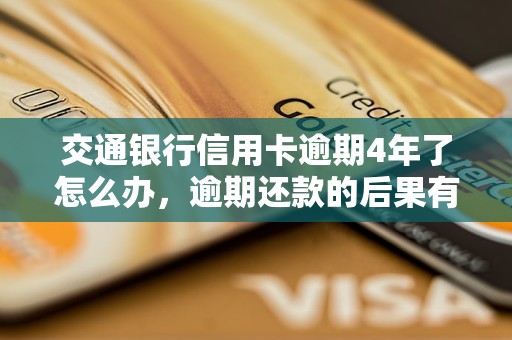 交通银行信用卡逾期4年了怎么办，逾期还款的后果有哪些