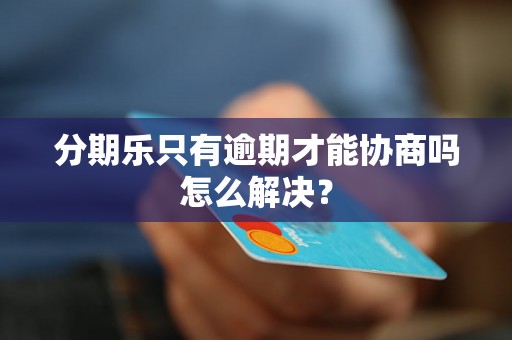 分期乐只有逾期才能协商吗怎么解决？