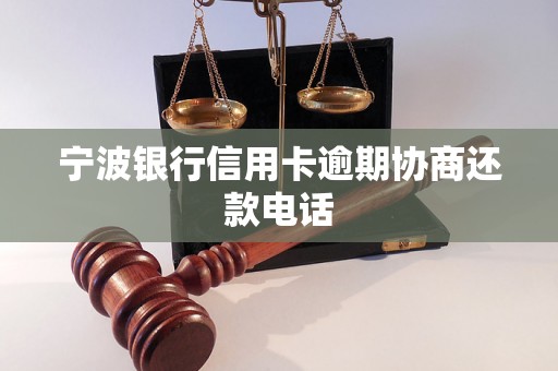 宁波银行信用卡逾期协商还款电话