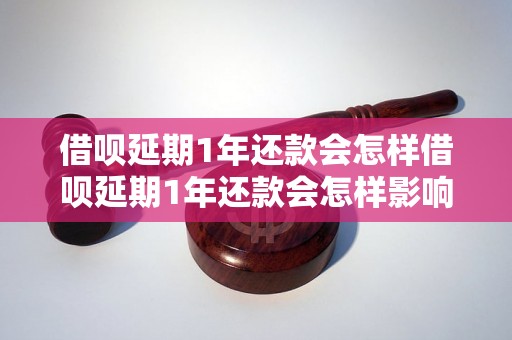 借呗延期1年还款会怎样借呗延期1年还款会怎样影响个人信用