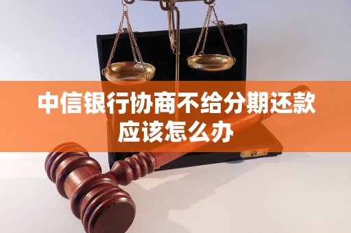 中信银行协商不给分期还款应该怎么办