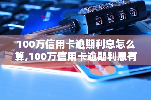 100万信用卡逾期利息怎么算,100万信用卡逾期利息有哪些影响