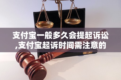 支付宝一般多久会提起诉讼,支付宝起诉时间需注意的事项 - 副本