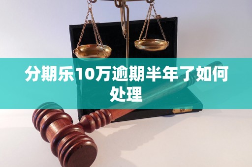 分期乐10万逾期半年了如何处理