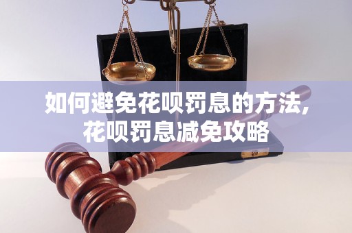 如何避免花呗罚息的方法,花呗罚息减免攻略