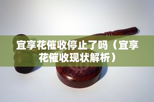 宜享花催收停止了吗（宜享花催收现状解析）