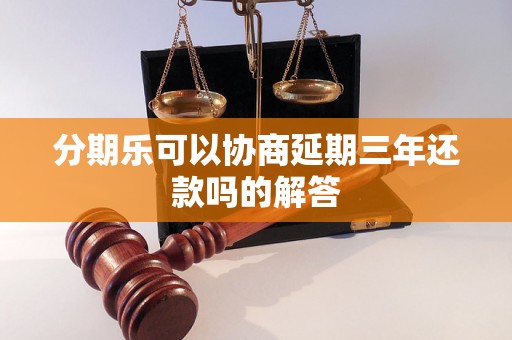 分期乐可以协商延期三年还款吗的解答