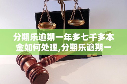 分期乐逾期一年多七千多本金如何处理,分期乐逾期一年多如何解决