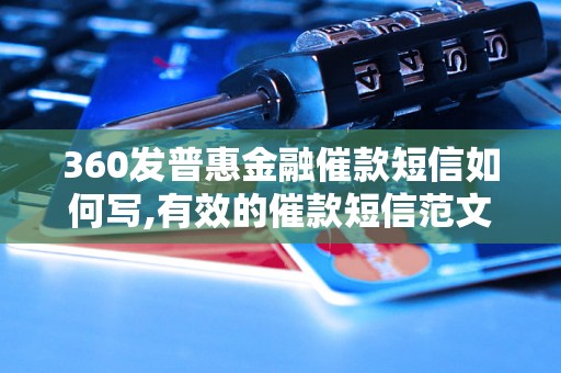 360发普惠金融催款短信如何写,有效的催款短信范文