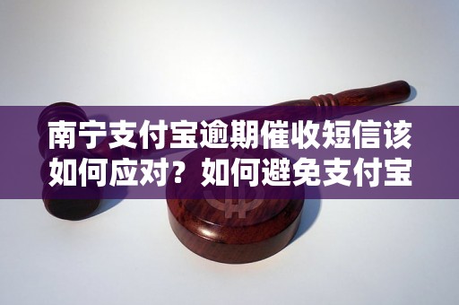 南宁支付宝逾期催收短信该如何应对？如何避免支付宝逾期催收？