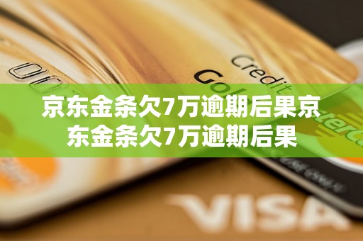 京东金条欠7万逾期后果京东金条欠7万逾期后果