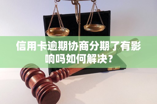 信用卡逾期协商分期了有影响吗如何解决？