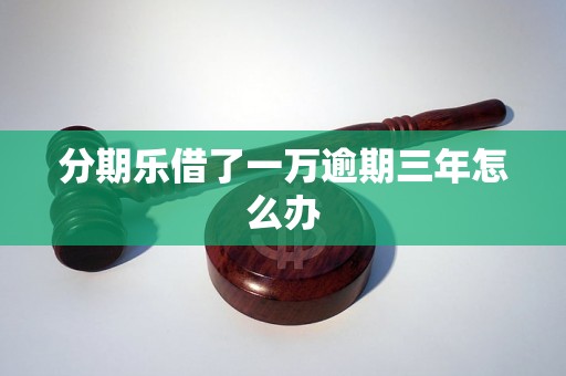 分期乐借了一万逾期三年怎么办