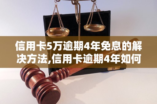 信用卡5万逾期4年免息的解决方法,信用卡逾期4年如何免息处理