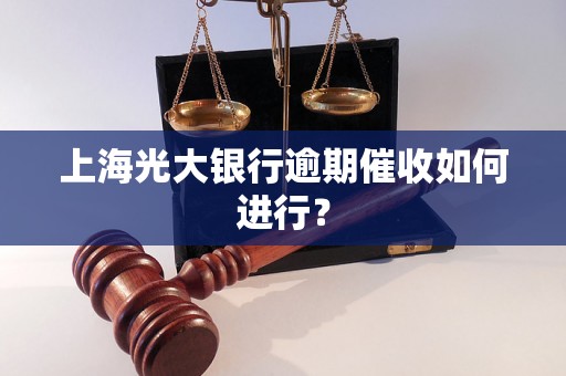 上海光大银行逾期催收如何进行？