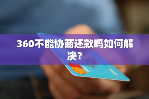 360不能协商还款吗如何解决？