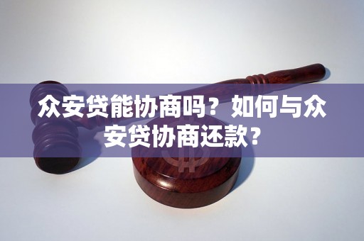 众安贷能协商吗？如何与众安贷协商还款？