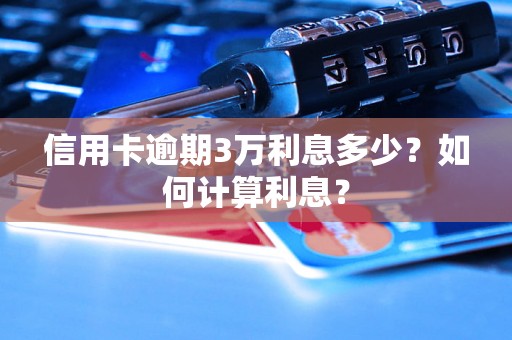 信用卡逾期3万利息多少？如何计算利息？