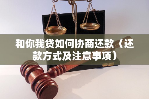 和你我贷如何协商还款（还款方式及注意事项）