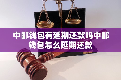 中邮钱包有延期还款吗中邮钱包怎么延期还款