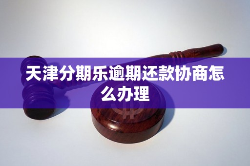 天津分期乐逾期还款协商怎么办理