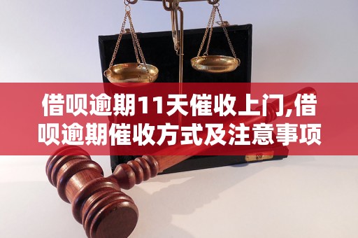 借呗逾期11天催收上门,借呗逾期催收方式及注意事项