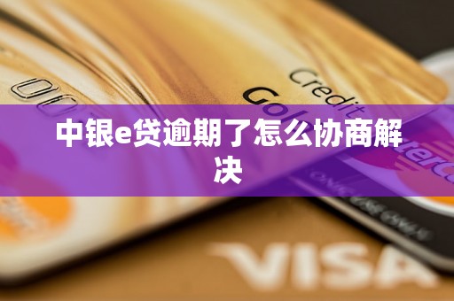 中银e贷逾期了怎么协商解决