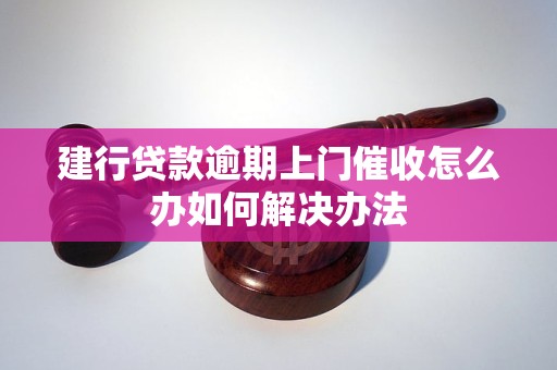 建行贷款逾期上门催收怎么办如何解决办法