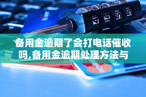 备用金逾期了会打电话催收吗,备用金逾期处理方法与技巧