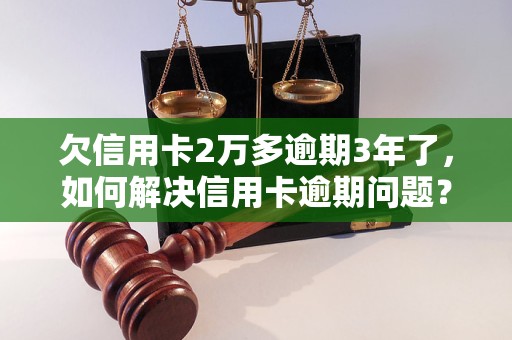 欠信用卡2万多逾期3年了，如何解决信用卡逾期问题？信用卡逾期后的影响和处理方法