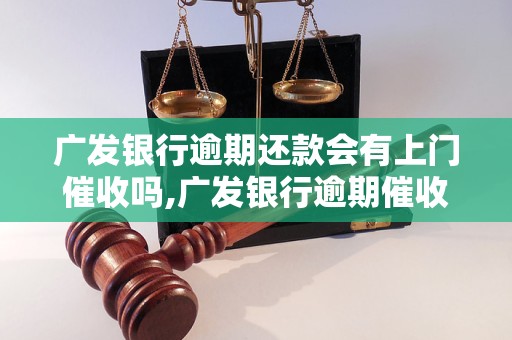 广发银行逾期还款会有上门催收吗,广发银行逾期催收政策解析