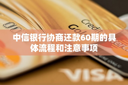 中信银行协商还款60期的具体流程和注意事项