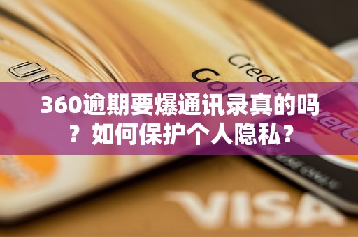 360逾期要爆通讯录真的吗？如何保护个人隐私？